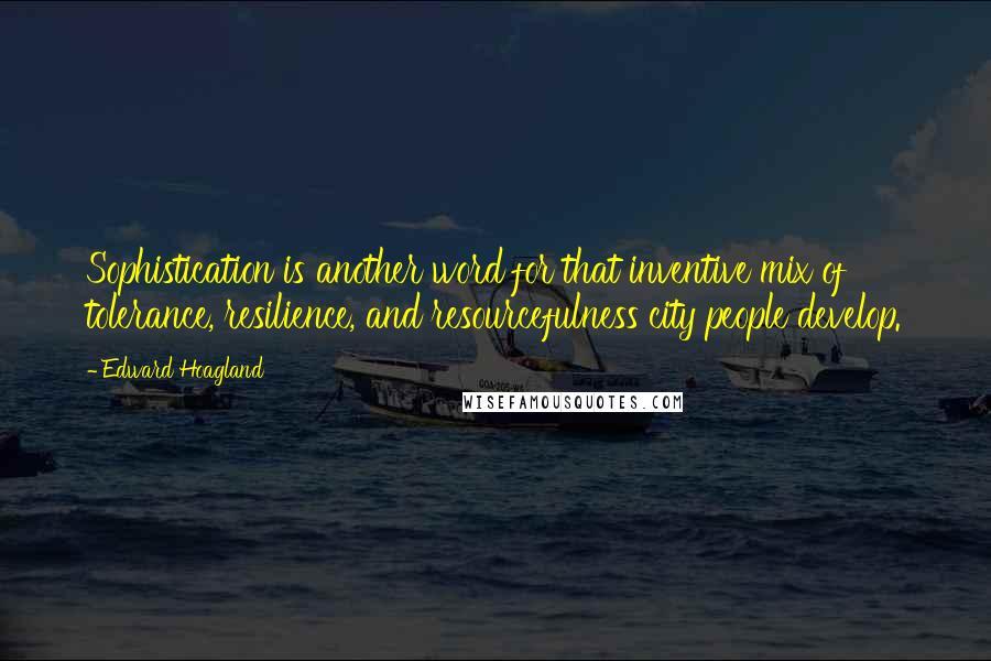 Edward Hoagland Quotes: Sophistication is another word for that inventive mix of tolerance, resilience, and resourcefulness city people develop.