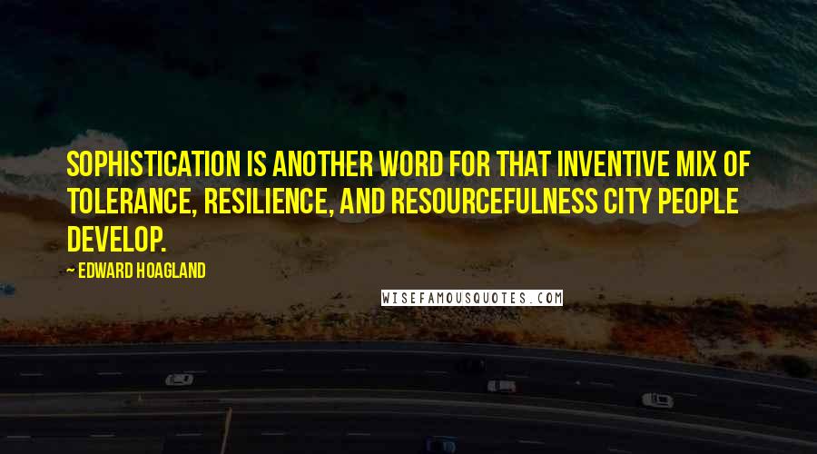 Edward Hoagland Quotes: Sophistication is another word for that inventive mix of tolerance, resilience, and resourcefulness city people develop.