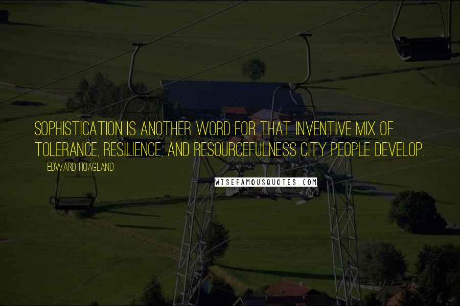 Edward Hoagland Quotes: Sophistication is another word for that inventive mix of tolerance, resilience, and resourcefulness city people develop.