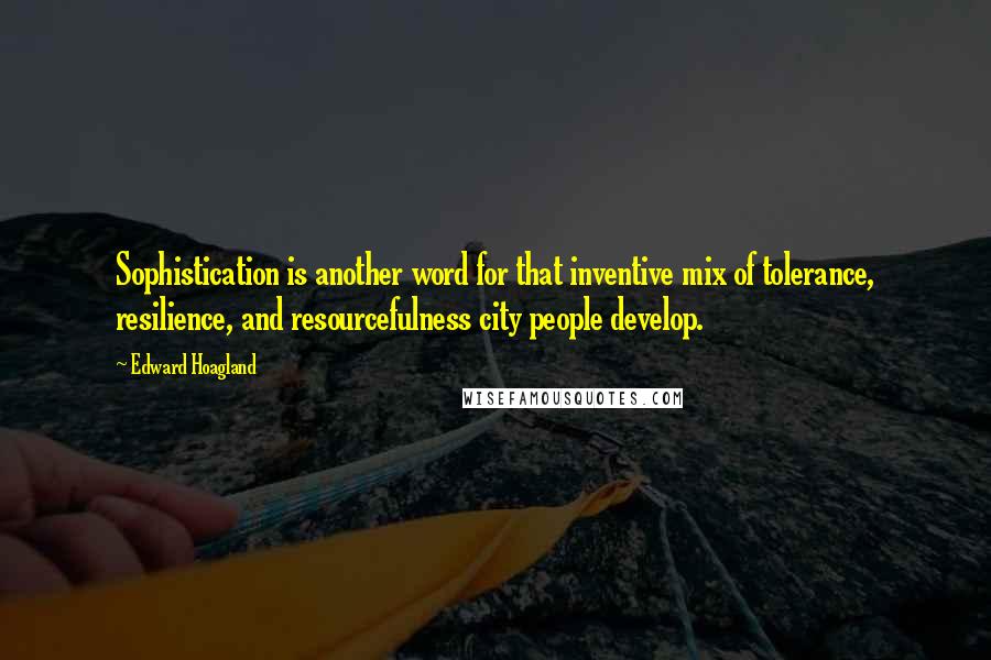 Edward Hoagland Quotes: Sophistication is another word for that inventive mix of tolerance, resilience, and resourcefulness city people develop.