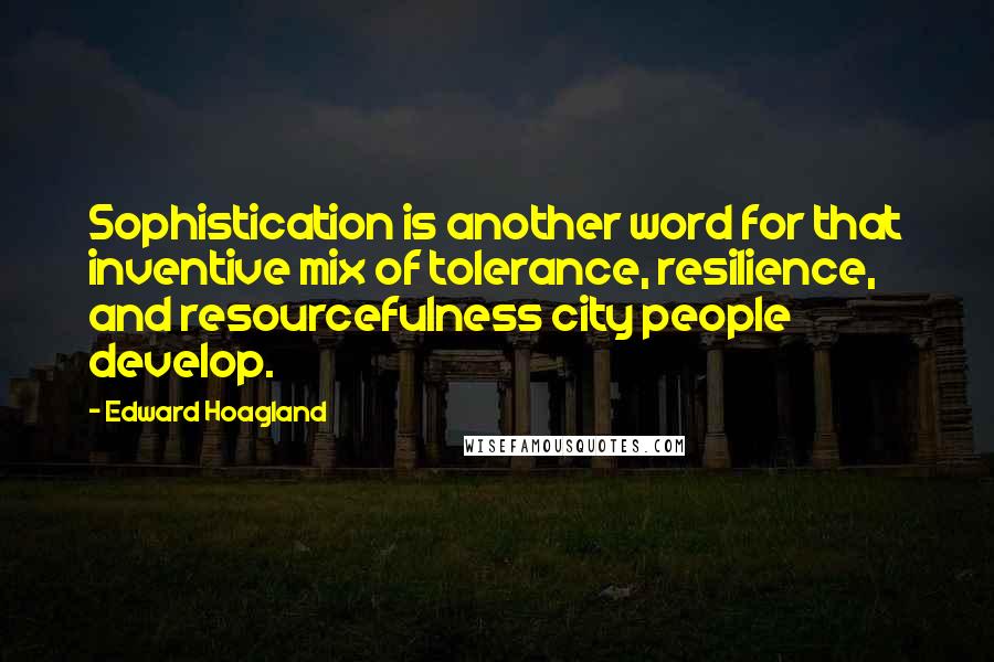 Edward Hoagland Quotes: Sophistication is another word for that inventive mix of tolerance, resilience, and resourcefulness city people develop.