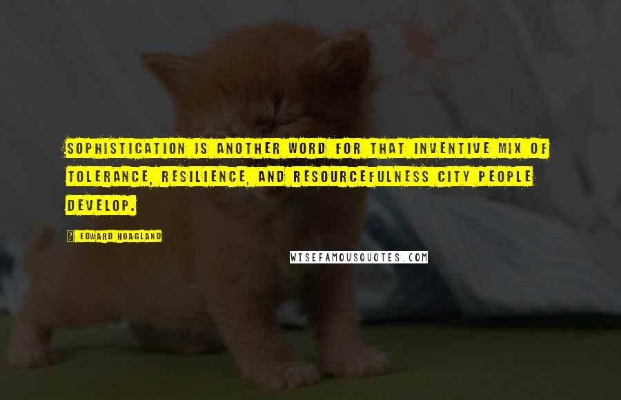 Edward Hoagland Quotes: Sophistication is another word for that inventive mix of tolerance, resilience, and resourcefulness city people develop.