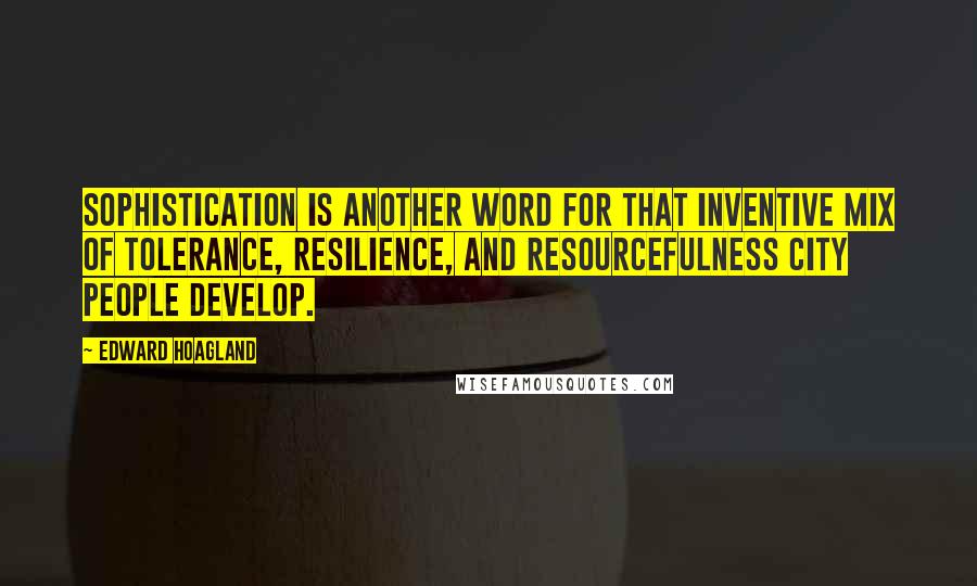 Edward Hoagland Quotes: Sophistication is another word for that inventive mix of tolerance, resilience, and resourcefulness city people develop.