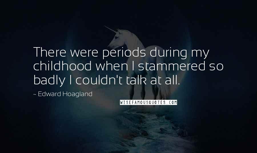 Edward Hoagland Quotes: There were periods during my childhood when I stammered so badly I couldn't talk at all.