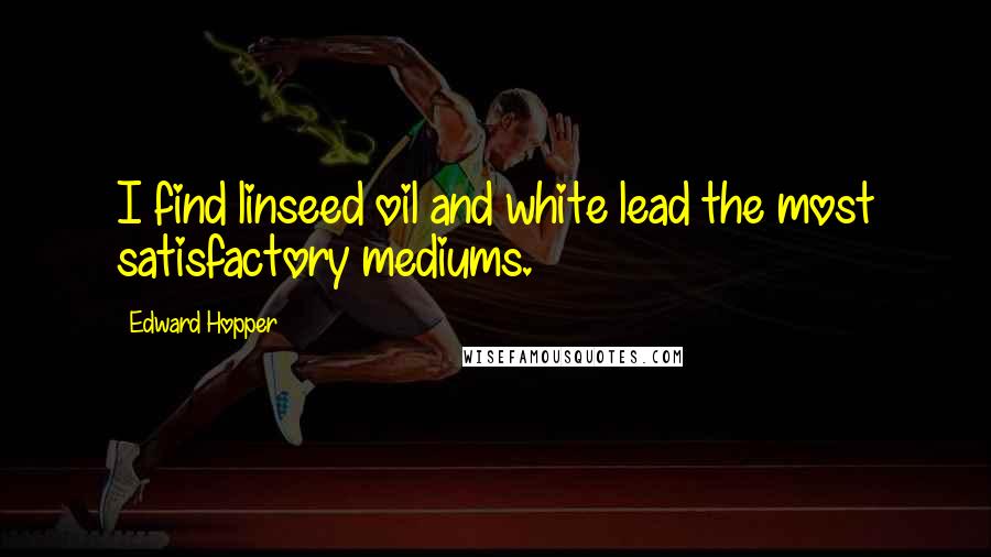 Edward Hopper Quotes: I find linseed oil and white lead the most satisfactory mediums.