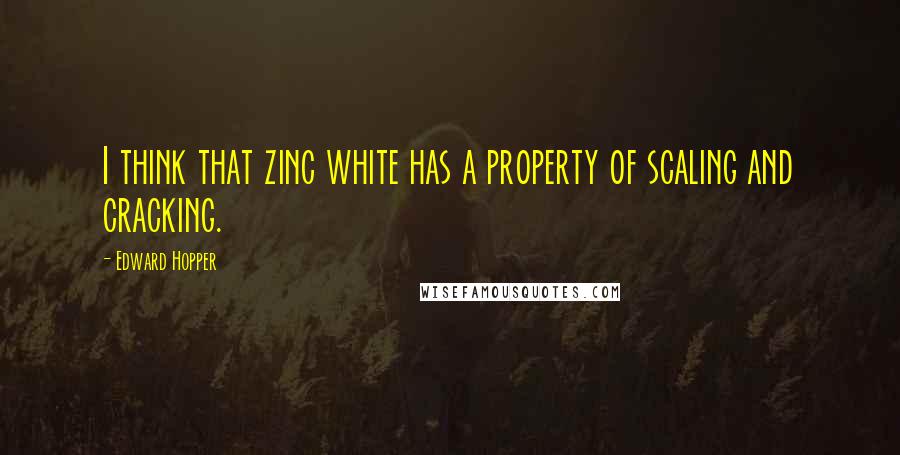 Edward Hopper Quotes: I think that zinc white has a property of scaling and cracking.