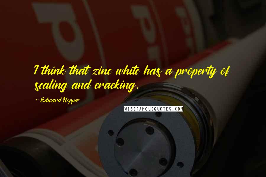 Edward Hopper Quotes: I think that zinc white has a property of scaling and cracking.