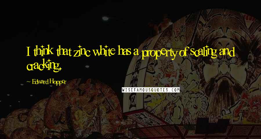 Edward Hopper Quotes: I think that zinc white has a property of scaling and cracking.