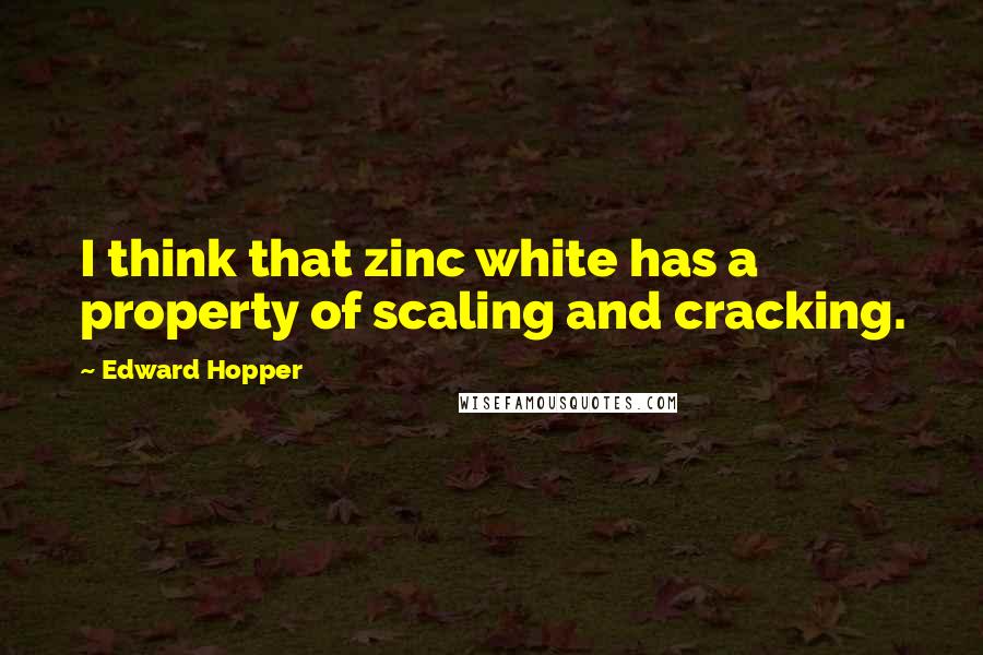 Edward Hopper Quotes: I think that zinc white has a property of scaling and cracking.