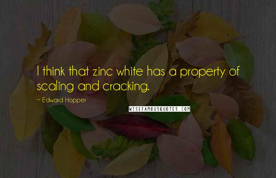 Edward Hopper Quotes: I think that zinc white has a property of scaling and cracking.