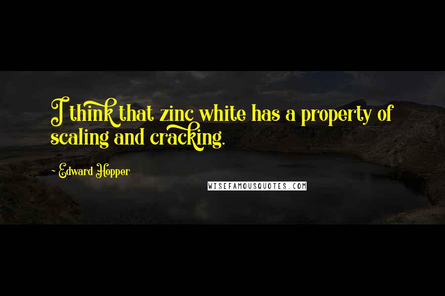 Edward Hopper Quotes: I think that zinc white has a property of scaling and cracking.