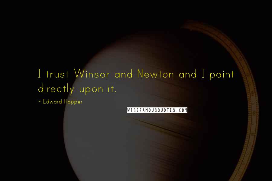 Edward Hopper Quotes: I trust Winsor and Newton and I paint directly upon it.
