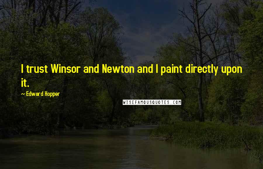 Edward Hopper Quotes: I trust Winsor and Newton and I paint directly upon it.