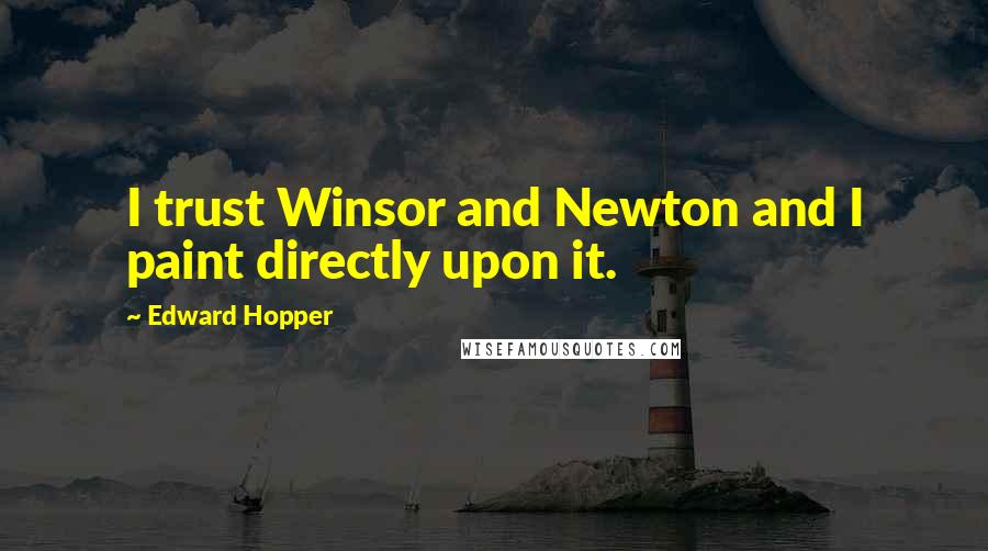 Edward Hopper Quotes: I trust Winsor and Newton and I paint directly upon it.