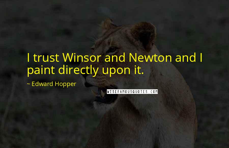 Edward Hopper Quotes: I trust Winsor and Newton and I paint directly upon it.