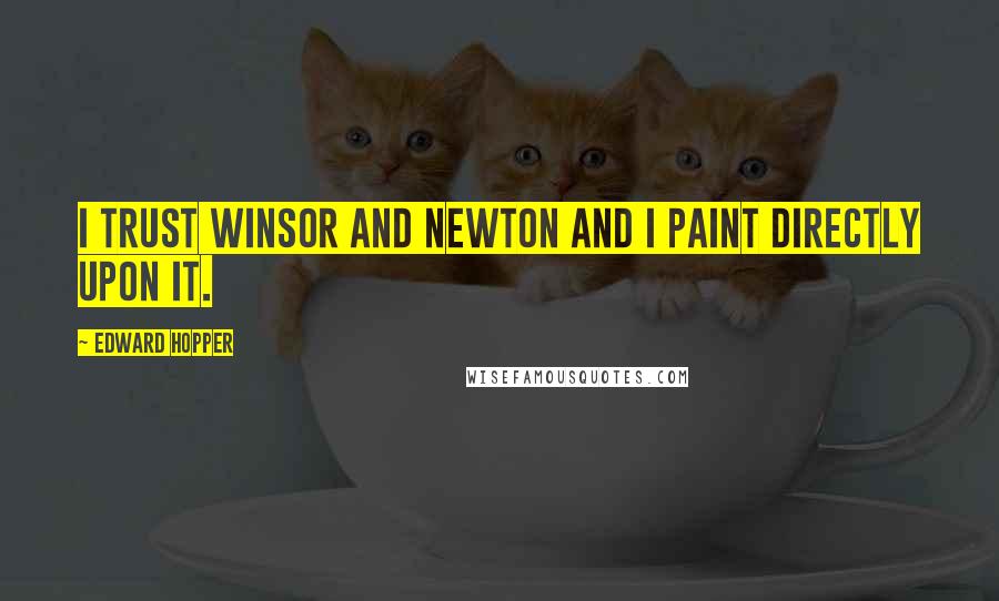 Edward Hopper Quotes: I trust Winsor and Newton and I paint directly upon it.