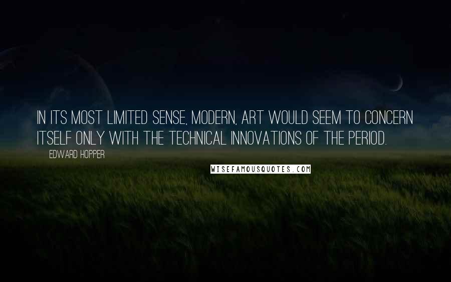 Edward Hopper Quotes: In its most limited sense, modern, art would seem to concern itself only with the technical innovations of the period.