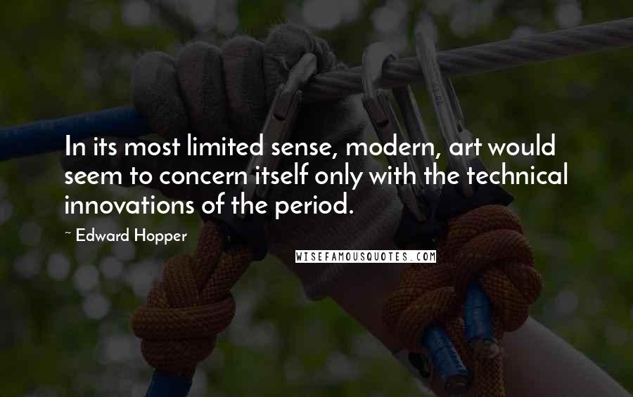 Edward Hopper Quotes: In its most limited sense, modern, art would seem to concern itself only with the technical innovations of the period.
