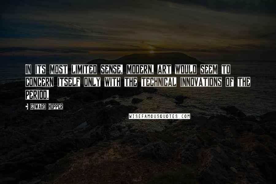 Edward Hopper Quotes: In its most limited sense, modern, art would seem to concern itself only with the technical innovations of the period.