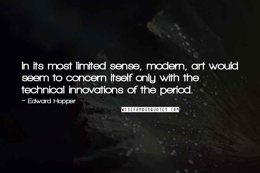 Edward Hopper Quotes: In its most limited sense, modern, art would seem to concern itself only with the technical innovations of the period.