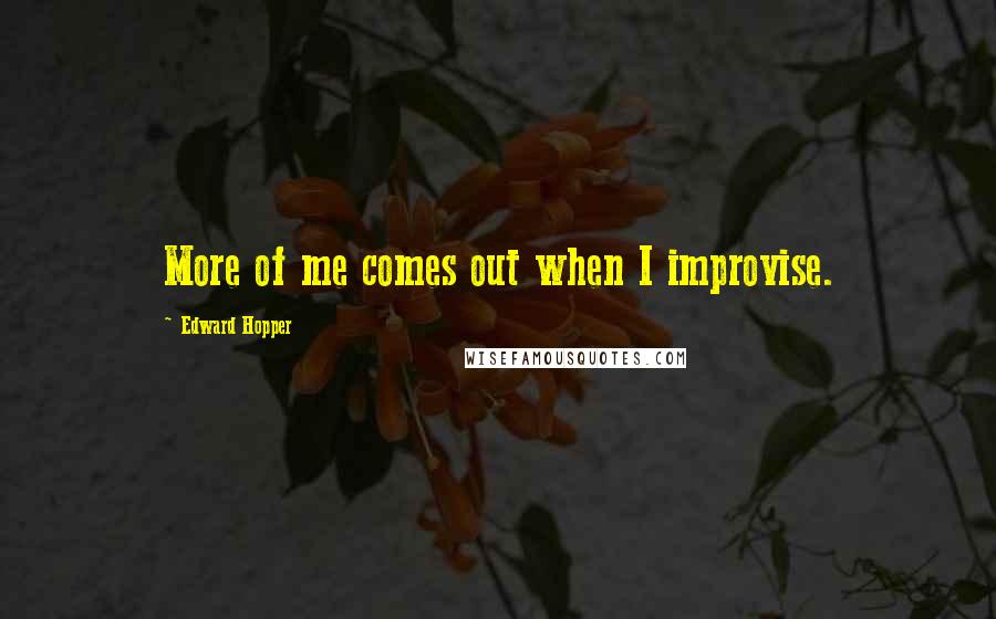 Edward Hopper Quotes: More of me comes out when I improvise.