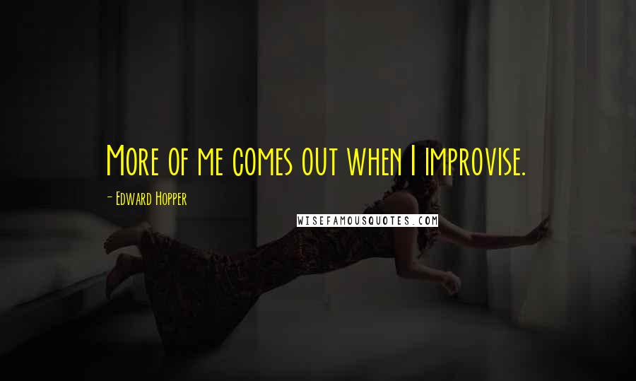 Edward Hopper Quotes: More of me comes out when I improvise.