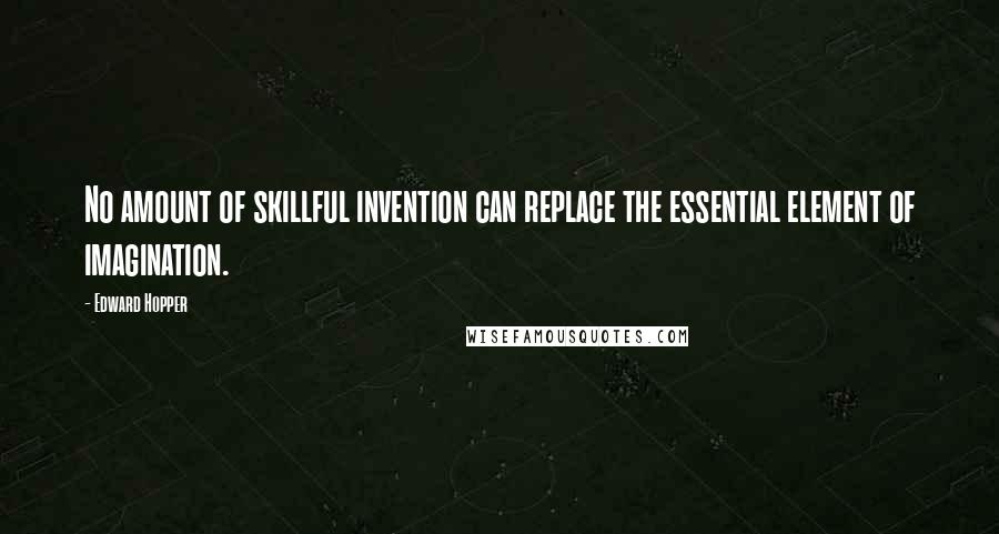 Edward Hopper Quotes: No amount of skillful invention can replace the essential element of imagination.