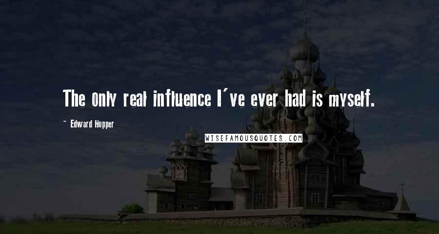 Edward Hopper Quotes: The only real influence I've ever had is myself.