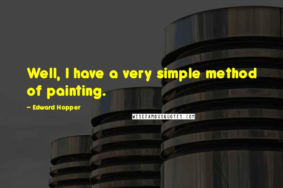 Edward Hopper Quotes: Well, I have a very simple method of painting.
