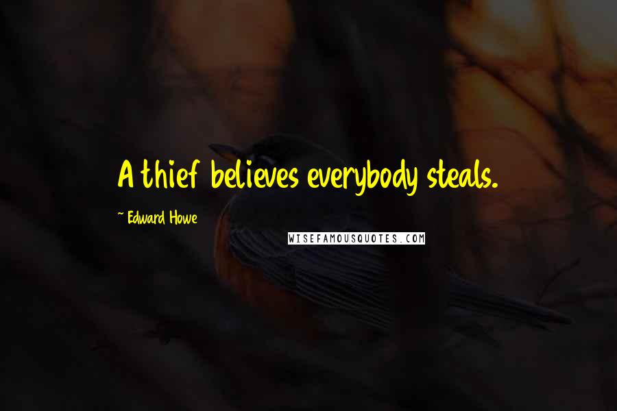 Edward Howe Quotes: A thief believes everybody steals.