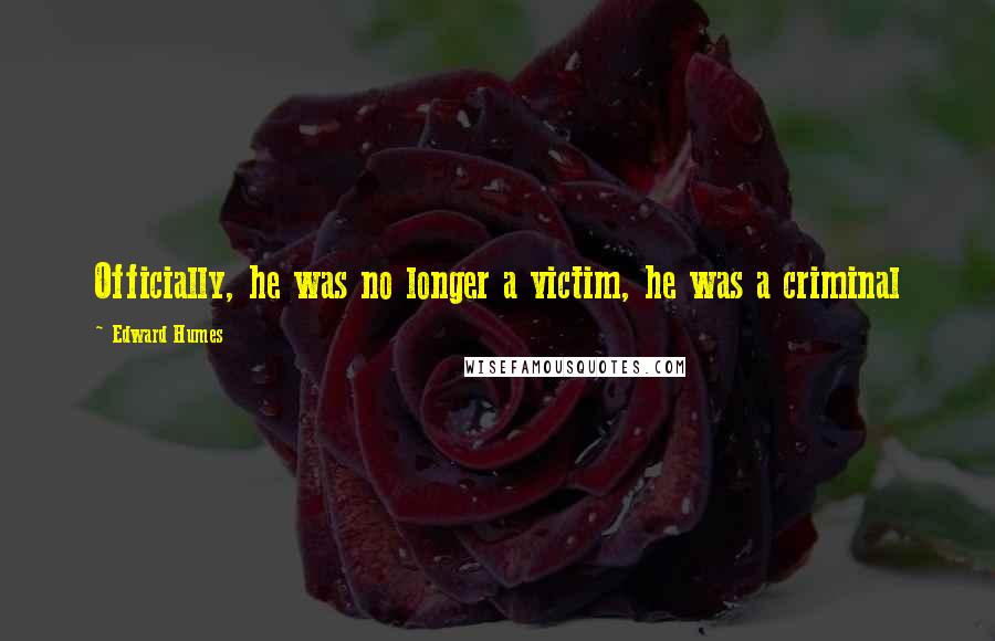 Edward Humes Quotes: Officially, he was no longer a victim, he was a criminal