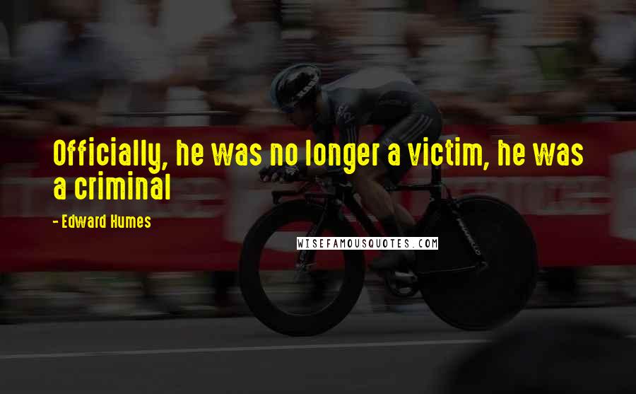 Edward Humes Quotes: Officially, he was no longer a victim, he was a criminal