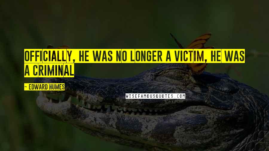 Edward Humes Quotes: Officially, he was no longer a victim, he was a criminal