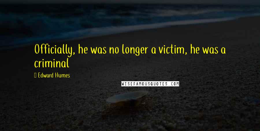 Edward Humes Quotes: Officially, he was no longer a victim, he was a criminal