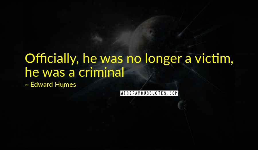 Edward Humes Quotes: Officially, he was no longer a victim, he was a criminal