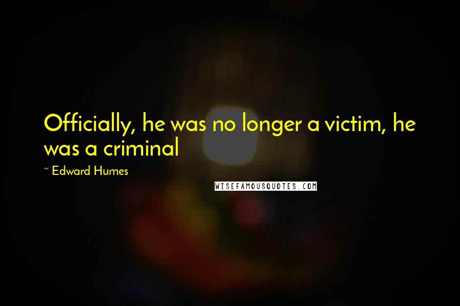 Edward Humes Quotes: Officially, he was no longer a victim, he was a criminal