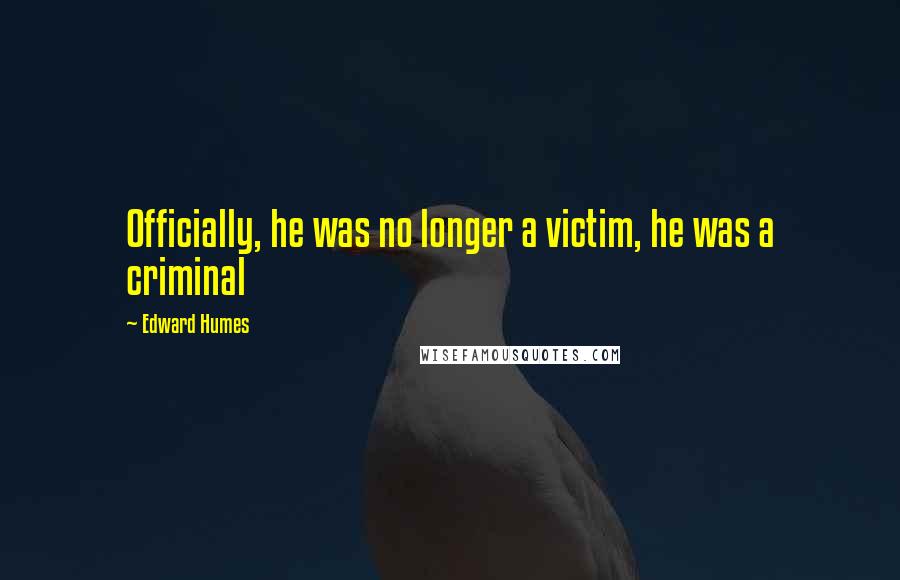 Edward Humes Quotes: Officially, he was no longer a victim, he was a criminal