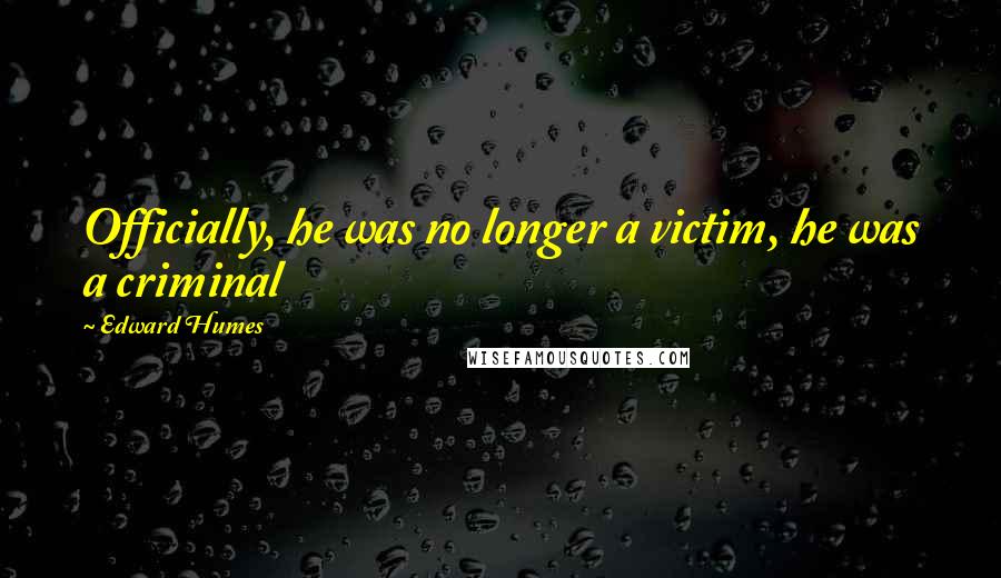 Edward Humes Quotes: Officially, he was no longer a victim, he was a criminal