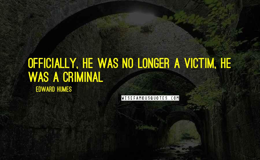 Edward Humes Quotes: Officially, he was no longer a victim, he was a criminal