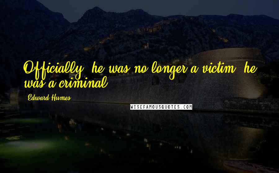 Edward Humes Quotes: Officially, he was no longer a victim, he was a criminal
