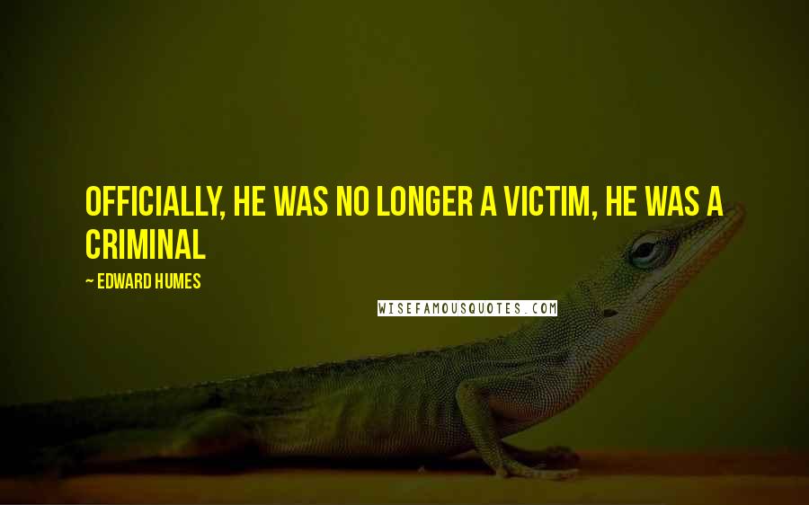 Edward Humes Quotes: Officially, he was no longer a victim, he was a criminal