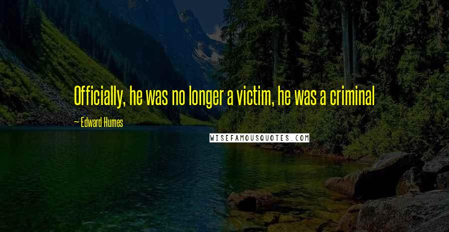 Edward Humes Quotes: Officially, he was no longer a victim, he was a criminal