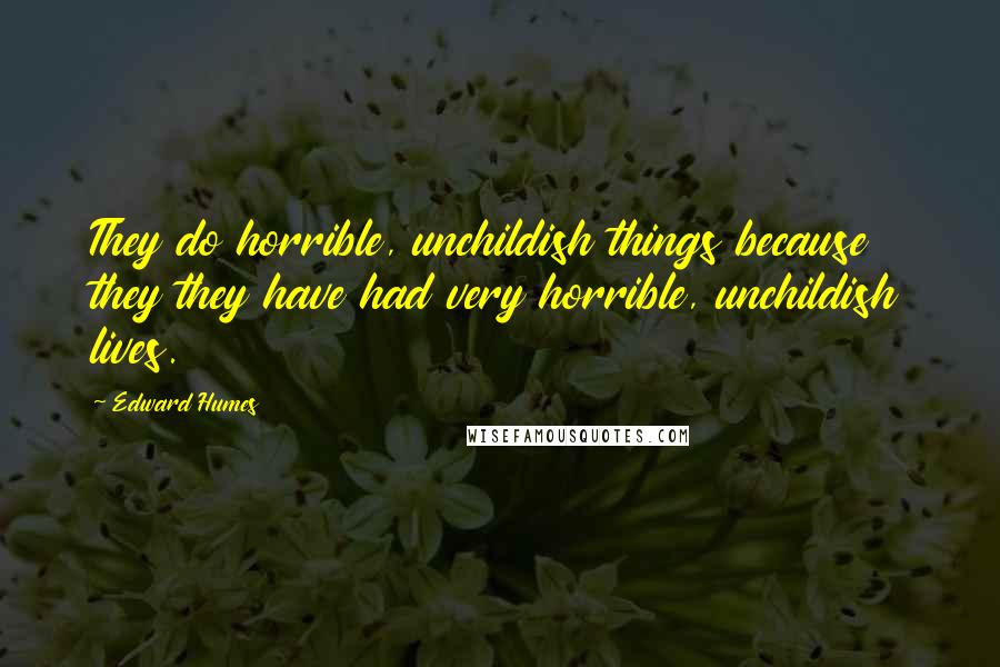 Edward Humes Quotes: They do horrible, unchildish things because they they have had very horrible, unchildish lives.