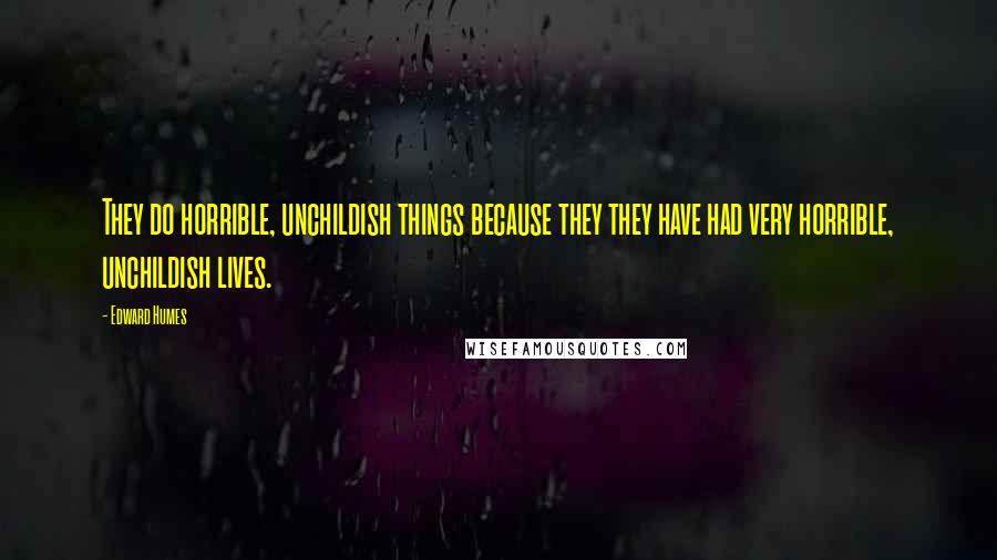 Edward Humes Quotes: They do horrible, unchildish things because they they have had very horrible, unchildish lives.