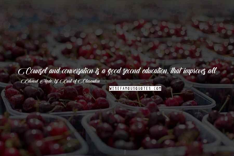 Edward Hyde, 1st Earl Of Clarendon Quotes: Counsel and conversation is a good second education, that improves all the virtue and corrects all the vice of the former, and of nature itself.