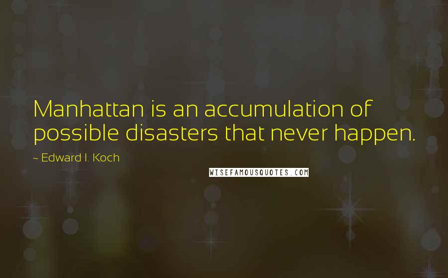 Edward I. Koch Quotes: Manhattan is an accumulation of possible disasters that never happen.