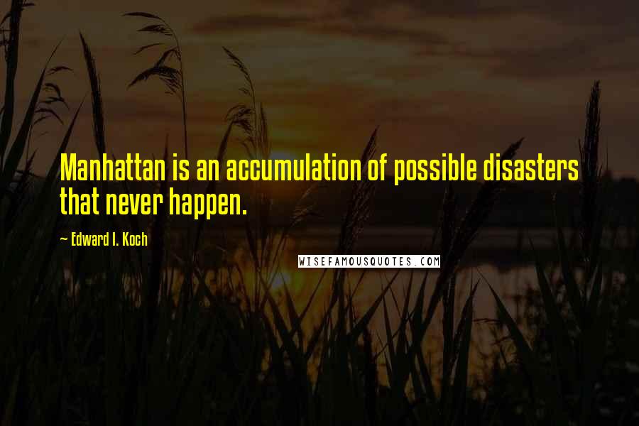 Edward I. Koch Quotes: Manhattan is an accumulation of possible disasters that never happen.