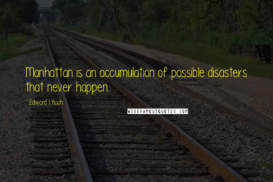 Edward I. Koch Quotes: Manhattan is an accumulation of possible disasters that never happen.