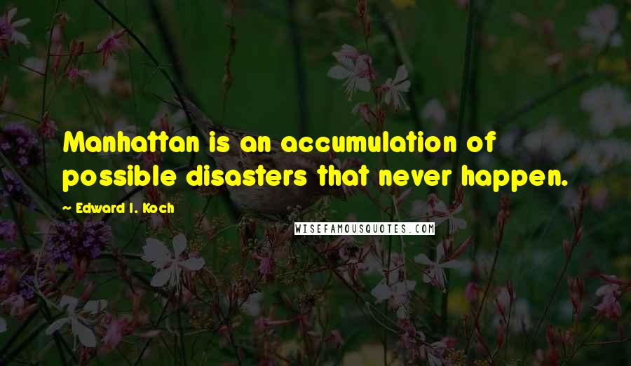 Edward I. Koch Quotes: Manhattan is an accumulation of possible disasters that never happen.