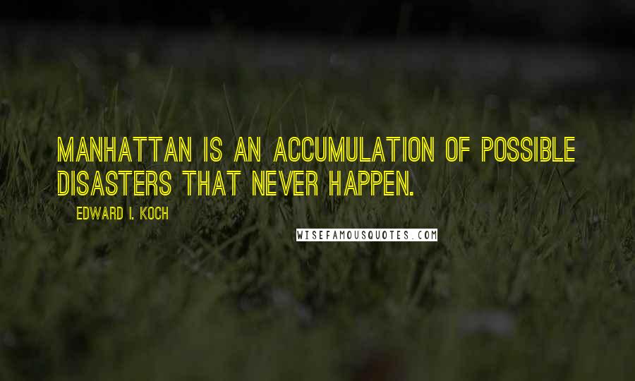 Edward I. Koch Quotes: Manhattan is an accumulation of possible disasters that never happen.